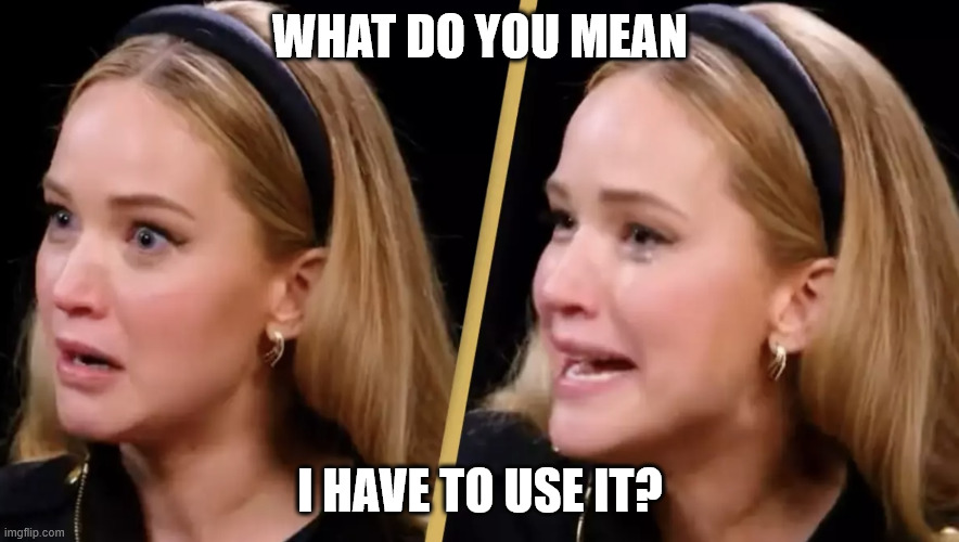 what do you mean I have to use it?